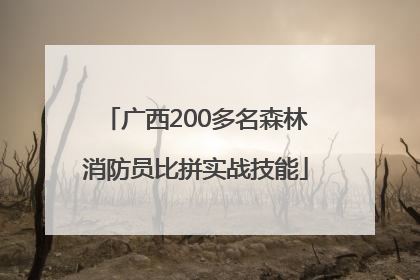 广西200多名森林消防员比拼实战技能
