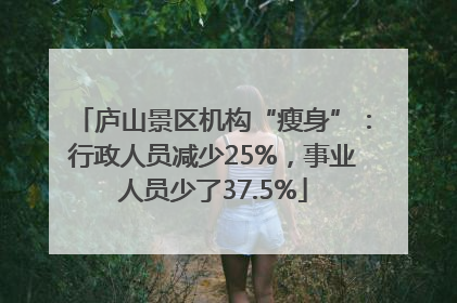 庐山景区机构“瘦身”：行政人员减少25%，事业人员少了37.5%