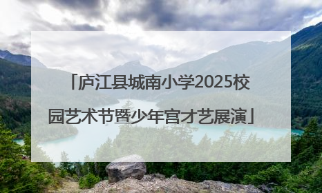 庐江县城南小学2025校园艺术节暨少年宫才艺展演