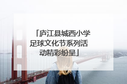 庐江县城西小学足球文化节系列活动精彩纷呈