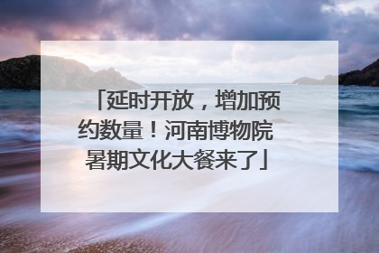 延时开放，增加预约数量！河南博物院暑期文化大餐来了