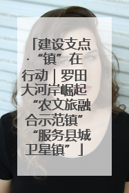 建设支点·“镇”在行动｜罗田大河岸崛起“农文旅融合示范镇”“服务县城卫星镇”