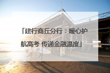 建行商丘分行：暖心护航高考 传递金融温度