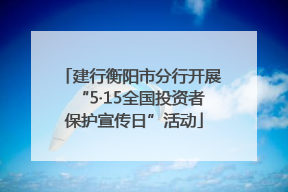 建行衡阳市分行开展“5·15全国投资者保护宣传日”活动