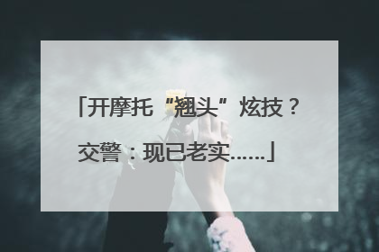 开摩托“翘头”炫技？交警：现已老实……