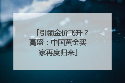 引领金价飞升？高盛：中国黄金买家再度归来