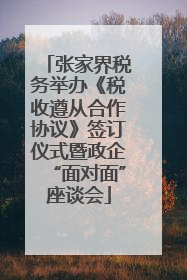 张家界税务举办《税收遵从合作协议》签订仪式暨政企“面对面”座谈会