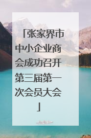 张家界市中小企业商会成功召开第三届第一次会员大会