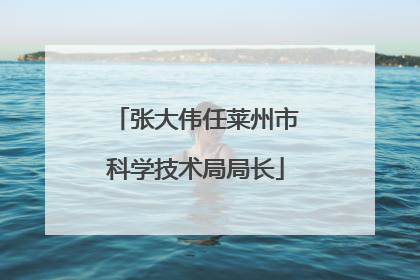 张大伟任莱州市科学技术局局长