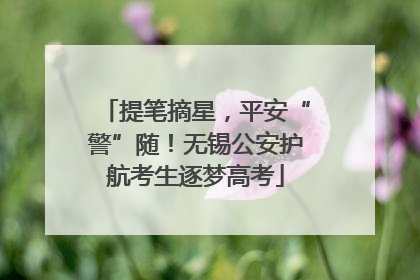 提笔摘星，平安“警”随！无锡公安护航考生逐梦高考