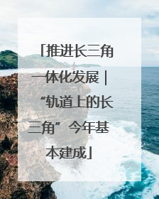 推进长三角一体化发展｜“轨道上的长三角”今年基本建成