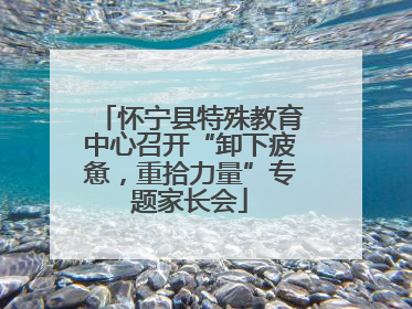 怀宁县特殊教育中心召开“卸下疲惫，重拾力量”专题家长会