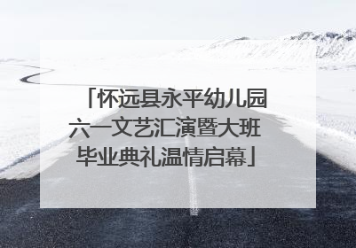 怀远县永平幼儿园六一文艺汇演暨大班毕业典礼温情启幕