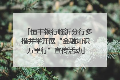 恒丰银行临沂分行多措并举开展“金融知识万里行”宣传活动