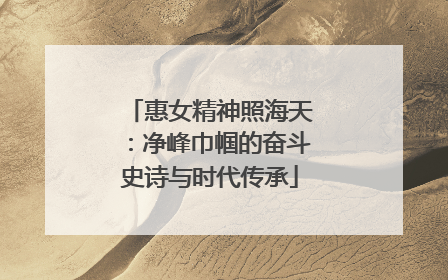惠女精神照海天：净峰巾帼的奋斗史诗与时代传承