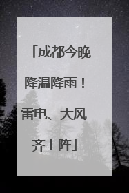 成都今晚降温降雨！雷电、大风齐上阵