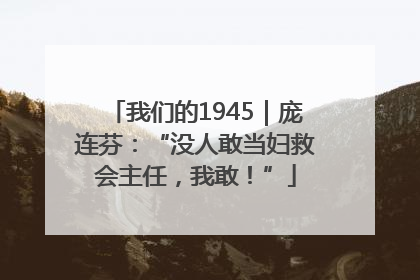 我们的1945｜庞连芬：“没人敢当妇救会主任，我敢！”