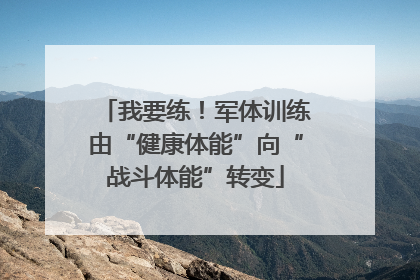 我要练！军体训练由“健康体能”向“战斗体能”转变