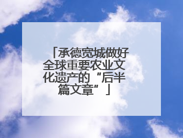 承德宽城做好全球重要农业文化遗产的“后半篇文章”