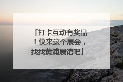 打卡互动有奖品！快来这个展会，找找黄浦展馆吧