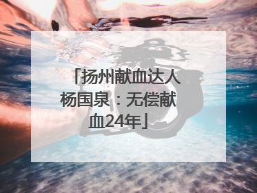 扬州献血达人杨国泉：无偿献血24年