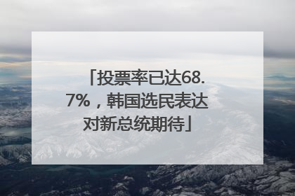 投票率已达68.7%，韩国选民表达对新总统期待