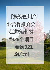 投资四川产业合作推介会走进杭州 签约28个项目、金额321.9亿元