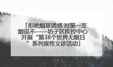 拒绝烟草诱惑 对第一支烟说不——坊子区疾控中心开展“第38个世界无烟日”系列宣传义诊活动
