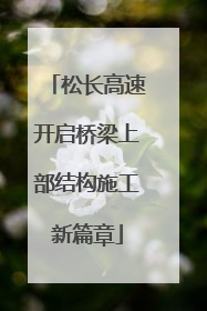 松长高速开启桥梁上部结构施工新篇章