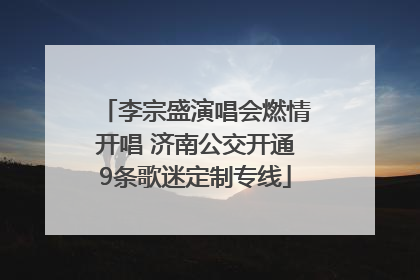 李宗盛演唱会燃情开唱 济南公交开通9条歌迷定制专线