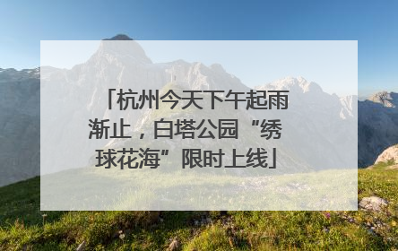 杭州今天下午起雨渐止，白塔公园“绣球花海”限时上线