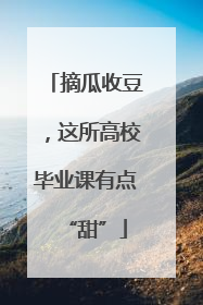 摘瓜收豆，这所高校毕业课有点“甜”