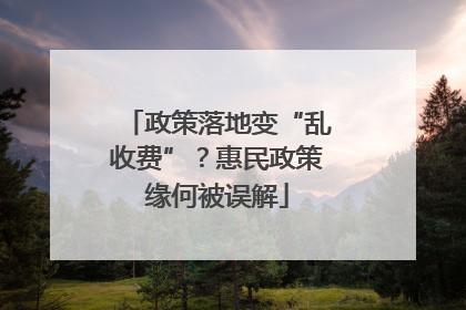 政策落地变“乱收费”？惠民政策缘何被误解