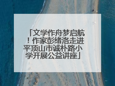 文学作舟梦启航！作家彭绪洛走进平顶山市诚朴路小学开展公益讲座