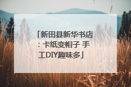 新田县新华书店：卡纸变帽子 手工DIY趣味多