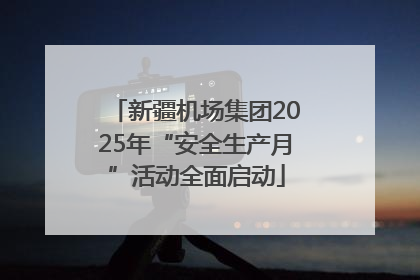 新疆机场集团2025年“安全生产月”活动全面启动