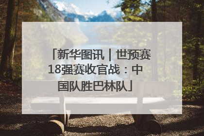 新华图讯｜世预赛18强赛收官战：中国队胜巴林队