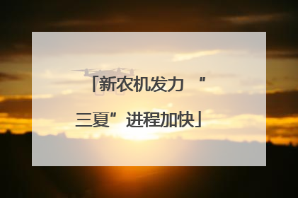 新农机发力 “三夏”进程加快