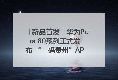 新品首发｜华为Pura 80系列正式发布 “一码贵州”APP抢先开售！