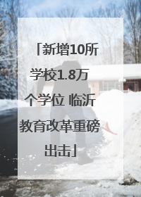 新增10所学校1.8万个学位 临沂教育改革重磅出击