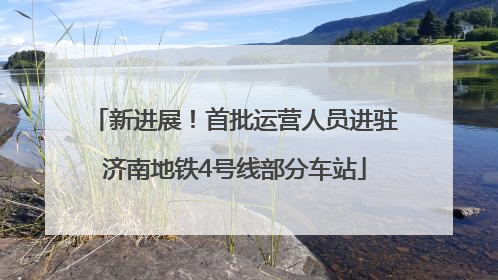 新进展！首批运营人员进驻济南地铁4号线部分车站