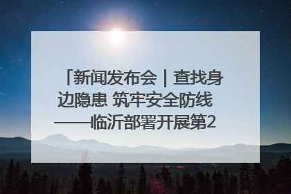 新闻发布会｜查找身边隐患 筑牢安全防线——临沂部署开展第24个安全生产月活动
