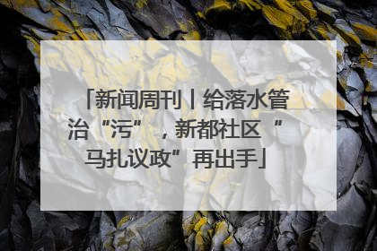 新闻周刊丨给落水管治“污”，新都社区“马扎议政”再出手