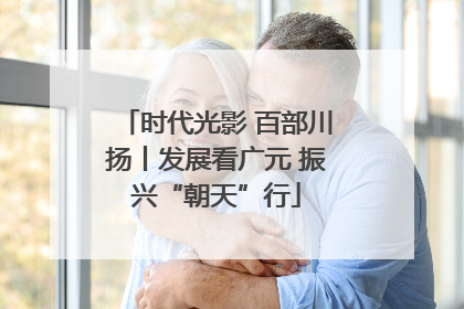 时代光影 百部川扬丨发展看广元 振兴“朝天”行
