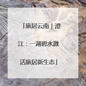 旅居云南｜澄江：一湖碧水激活旅居新生态
