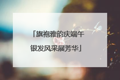 旗袍雅韵庆端午 银发风采展芳华