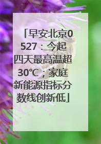 早安北京0527：今起四天最高温超30℃；家庭新能源指标分数线创新低