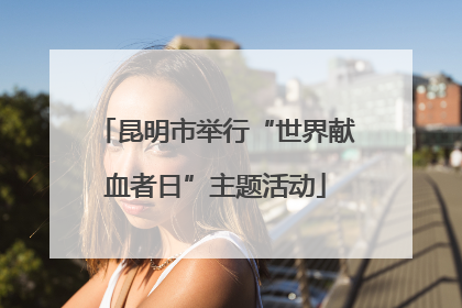 昆明市举行“世界献血者日”主题活动