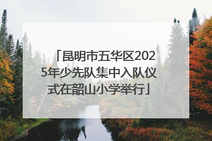 昆明市五华区2025年少先队集中入队仪式在韶山小学举行