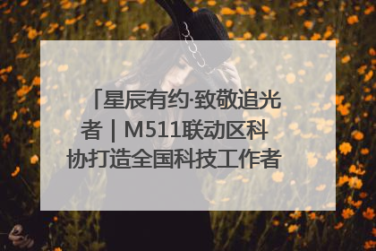星辰有约·致敬追光者｜M511联动区科协打造全国科技工作者日主题科普活动